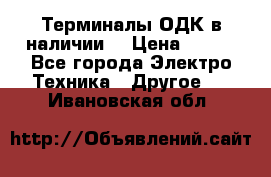 Терминалы ОДК в наличии. › Цена ­ 999 - Все города Электро-Техника » Другое   . Ивановская обл.